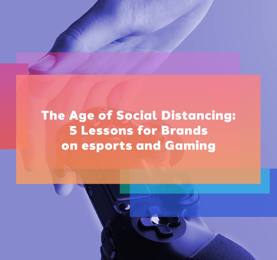 The Age of Social Distancing: 5 Lessons for Brands on esports and Gaming