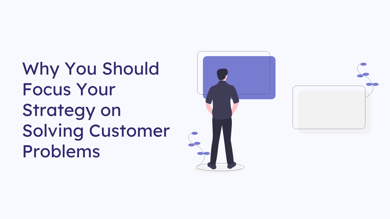 Why Solving Customer Problems Is More Important Than Business Vision