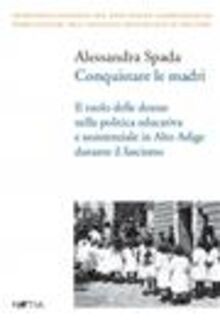 46. Alessandra Spada, Conquistare le madri. Il ruolo delle donne nella politica educativa e assistenziale in Alto Adige durante il fascismo