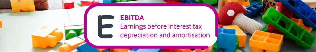 E – Earnings Before Interest Tax Depreciation and Amortisation