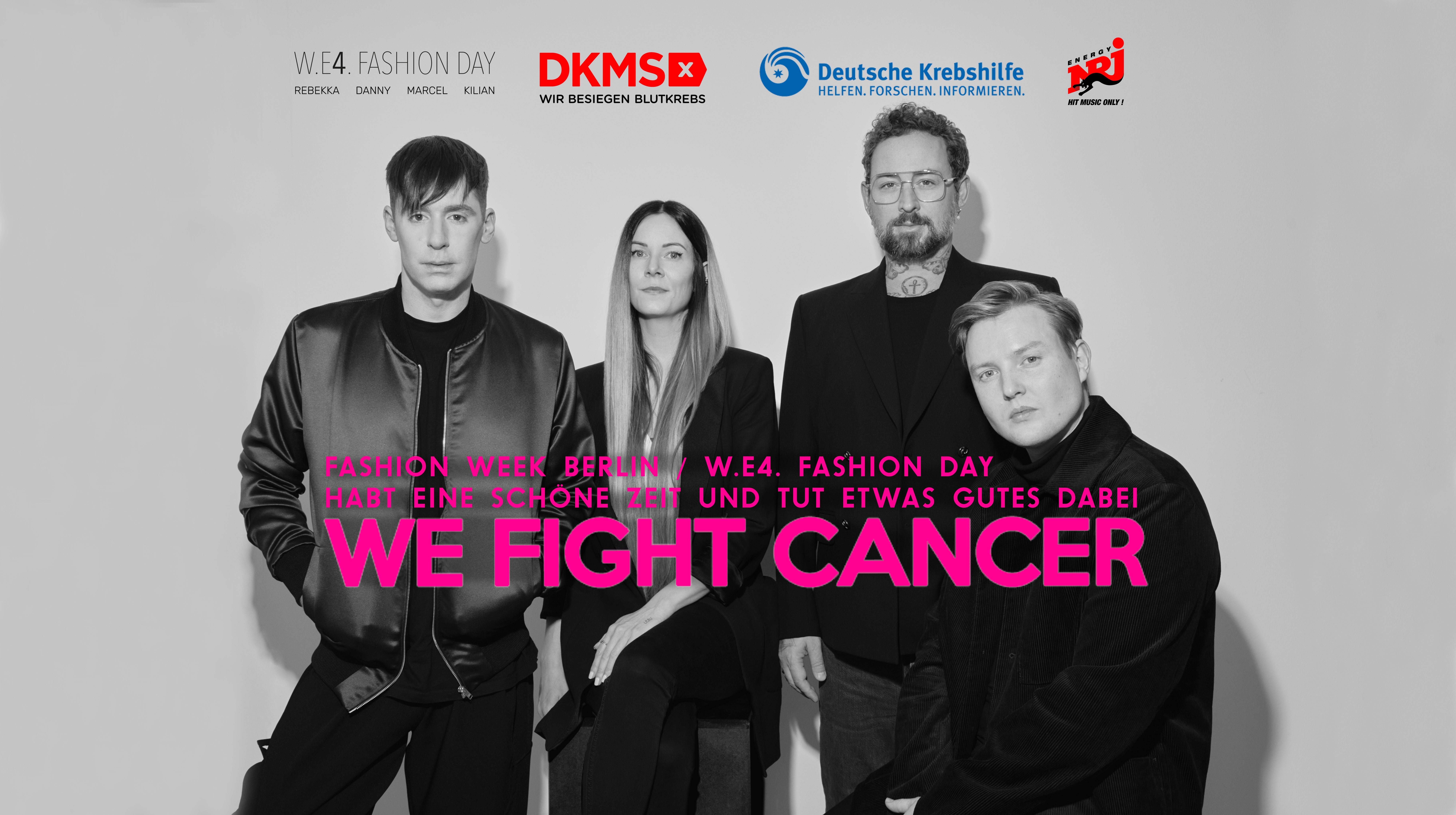 Vier Personen stehen nebeneinander vor einem grauen Hintergrund und blicken in die Kamera. Sie tragen dunkle Kleidung. Über dem Bild sind die Logos von WE4 Fashion Day, DKMS, Deutsche Krebshilfe und Radio NRJ zu sehen. In pinker Schrift steht in der Bildmitte: „WE FIGHT CANCER“. Darunter steht ein Text in Großbuchstaben: „Fashion Week Berlin. WE4 Fashion Day. Kauft ein Ticket und tut etwas Gutes dabei.“
