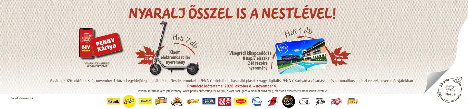 Vásárolj 2026. október 8. és november 4. között egyidejűleg legalább 2 db Nestlé terméket a PENNY üzleteiben, használd plasztik vagy digitális PENNY Kártyád a vásárláskor, és automatikusan részt veszel a nyereményjátékban.
