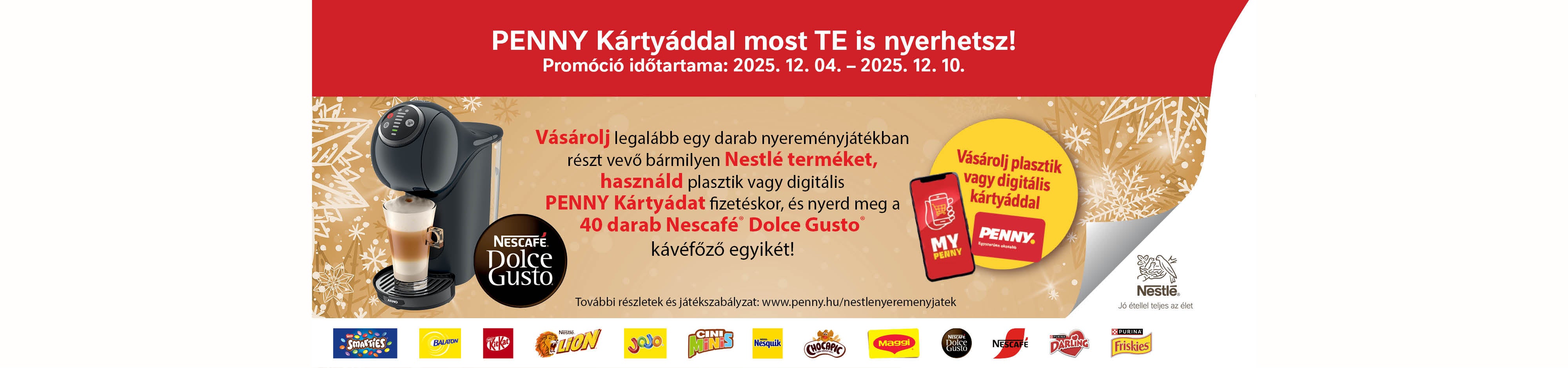 Vásárolj legalább egy darab nyereményjátékban részt vevő bármilyen Nestlé terméket, használd PENNY Kártyádat a fizetéskor, 
és nyerd meg a 40 darab Nescafé® Dolce Gusto® kávéfőző egyikét!
