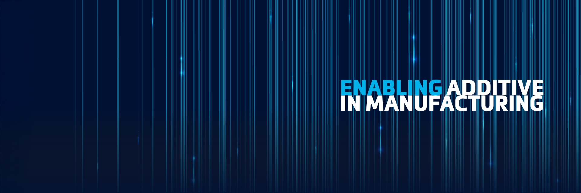 The words "enabling additive in manufacturing" in front of cascading blue vertical lines