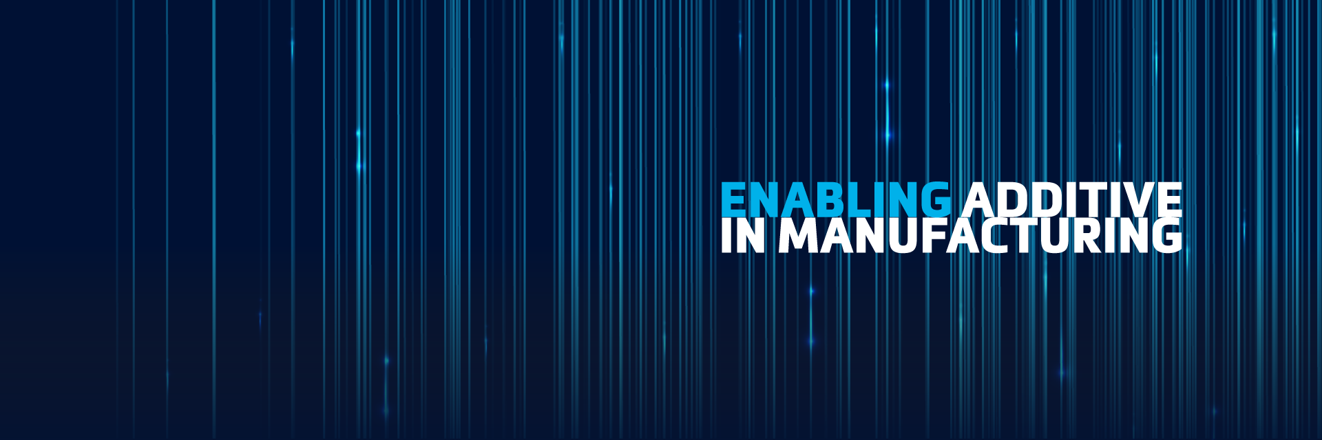 The words "enabling additive in manufacturing" in front of cascading blue vertical lines