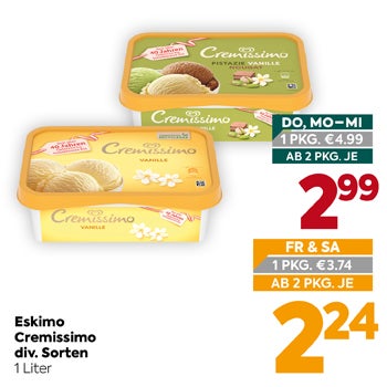 Eskimo Cremissimo
 div. Sorten
 1 Liter

DO, MO–MI
 1 PKG. €4.99
 AB 2 PKG. JE
 2,99

FR & SA
 1 PKG. €3.74
 AB 2 PKG. JE
 2,24
