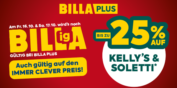 BILLA PLUS

Am Fr. 16.10. & Sa. 17.10. wird's noch

BILLigA

GÜLTIG BEI BILLA PLUS

Auch gültig auf den IMMER CLEVER PREIS!
BIS ZU 25% AUF
KELLY’S & SOLETTI*