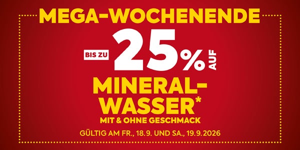 MEGA-WOCHENENDE
BIS ZU 25% AUF MINERALWASSER* MIT & OHNE GESCHMACK
GÜLTIG AM FR., 18.9. UND SA., 19.9.2026