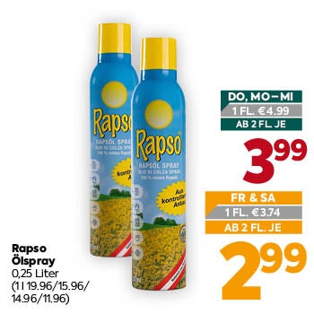 Rapso Ölspray
 0,25 Liter
 (1 l 19.96/15.96/14.96/11.96)

DO, MO–MI

1 FL. € 4,99
AB 2 FL. JE € 3,99

FR & SA

1 FL. € 3,74
AB 2 FL. JE € 2,99