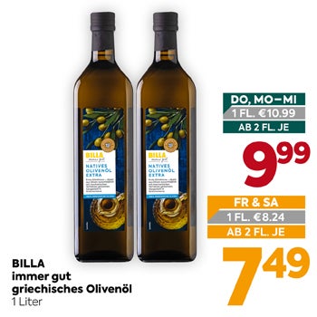BILLA immer gut
 griechisches Olivenöl
 1 Liter

DO, MO–MI
 1 FL. €10.99
 AB 2 FL. JE
 9,99

FR & SA
 1 FL. €8.24
 AB 2 FL. JE
 7,49