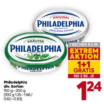 Philadelphia
 div. Sorten
 150 g–200 g
 (100 g 1.25–1.66 / 0.62–0.83)

1 BECHER € 2,49
EXTREM AKTION
1+1 GRATIS
BEI 2 BE. JE € 1,24