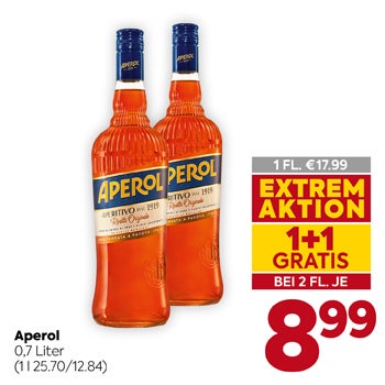Aperol
 0,7 Liter
 (11.25.70/12.84)

1 FL. €17.99

EXTREM AKTION
 1+1 GRATIS
 BEI 2 FL. JE

8,99