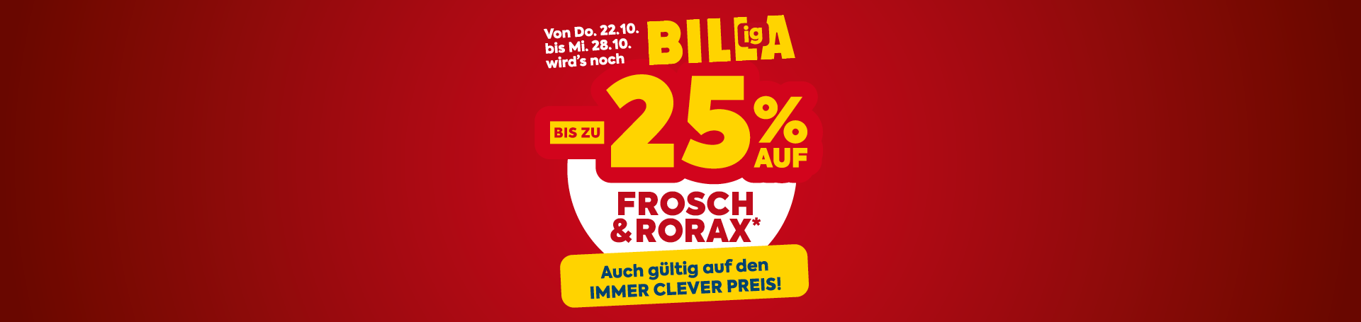 Am Donnerstag, 22.10. bis Mittwoch, 28.10. wirds noch Billiga! Bis zu -25 % auf Frosch und Rorax*. Auch gültig auf den Immer Clever Preis.