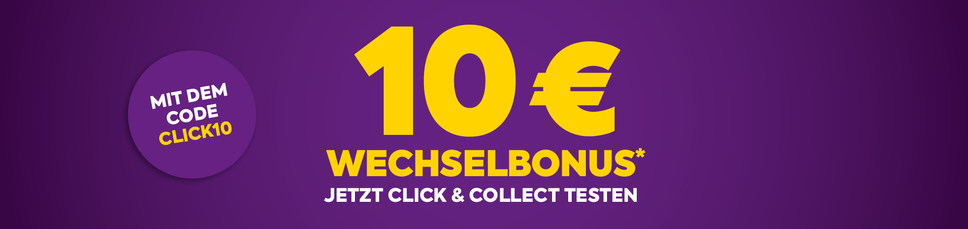 10 € Wechselbonus* mit dem Code Click10 - Jetzt Click & Collect testen