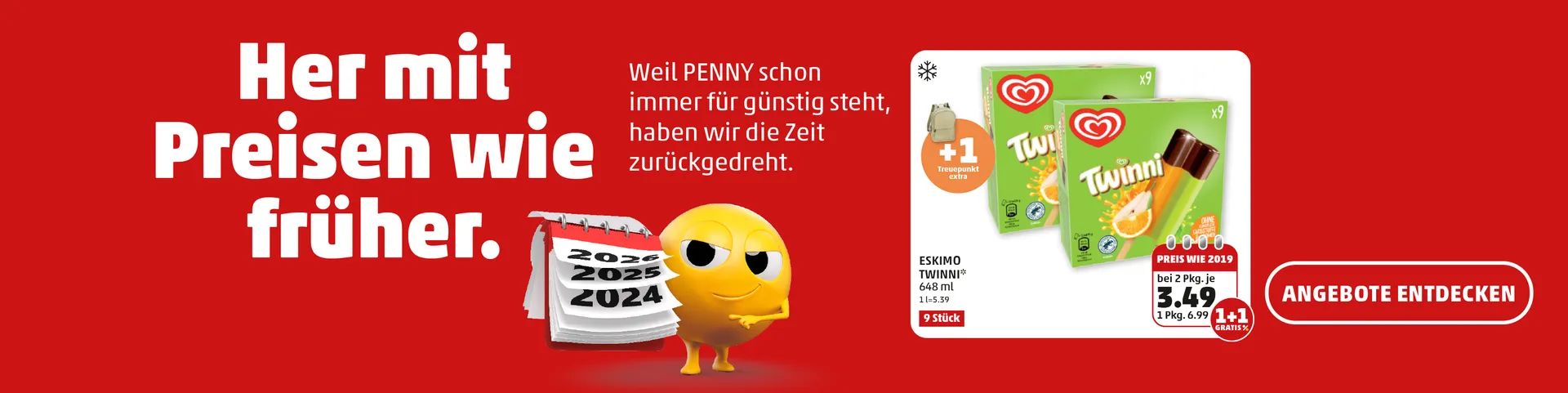 Her mit Preisen wie früher! Weil PENNY schon immer für günstig steht, haben wir die Zeit zurückgedreht! Jetzt viele Preise wie früher in unseren Filialen von morgen entdecken.