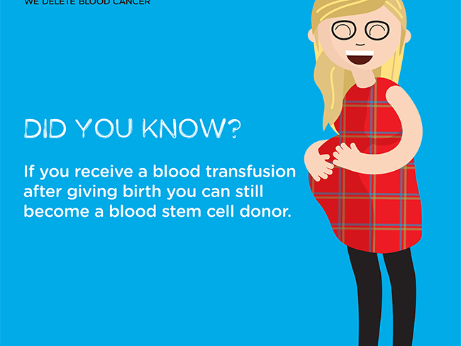 Graphic on a blue background showing a pregnant lady with the text "Did you know? If you receive a blood transfusion after giving birth you can still become a blood stem cell donor." Graphic on a blue background showing a pregnant lady with the text "Did you know? If you receive a blood transfusion after giving birth you can still become a blood stem cell donor."