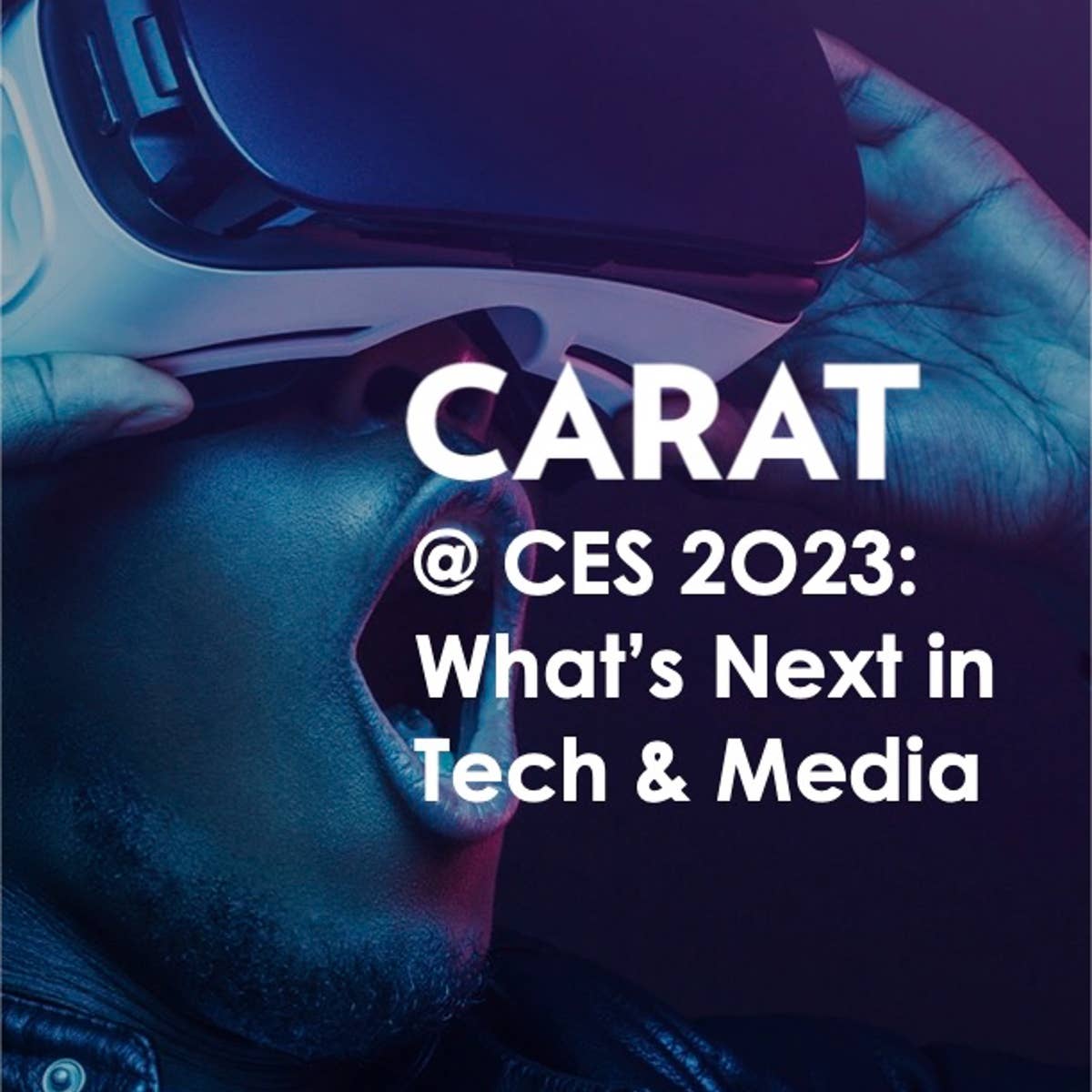 Carat @ CES 2023: What's next in Tech & Media