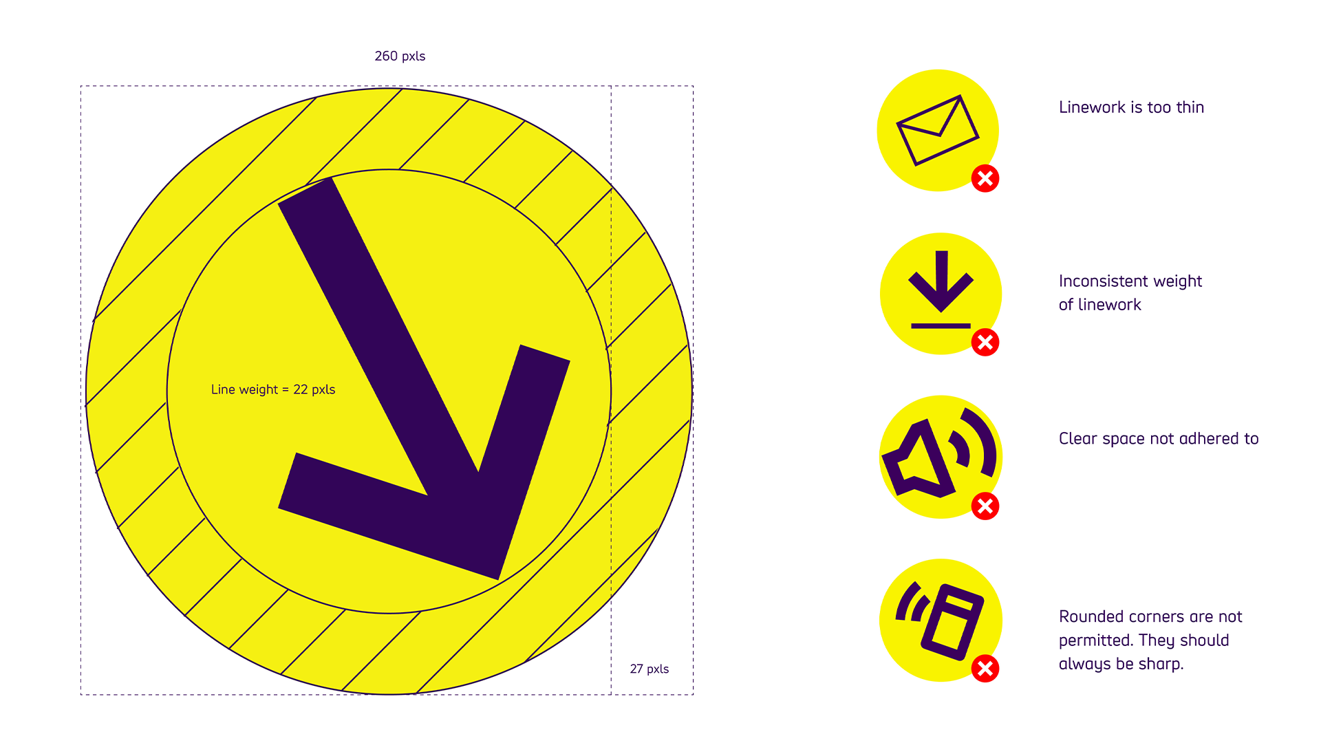 Examples of icon construction and what to avoid. Icon is 260pixels with an arrow that has a line weight of 22pixels and clear space of 27 pixels. Go to page content for what to avoid.