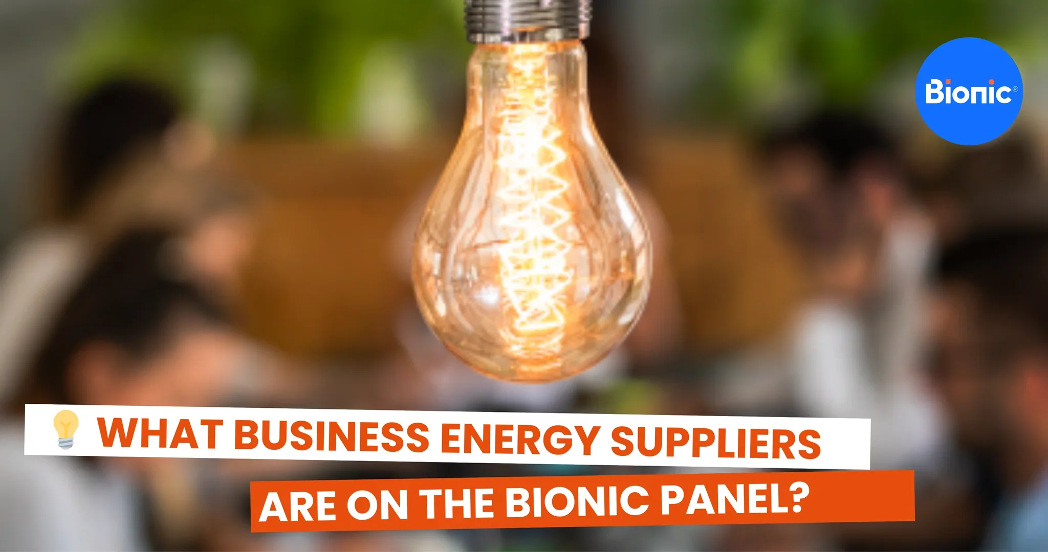 Close-up of bright filament light bulb with people in office in background. The caption reads: What business energy suppliers are on the Bionic panel?