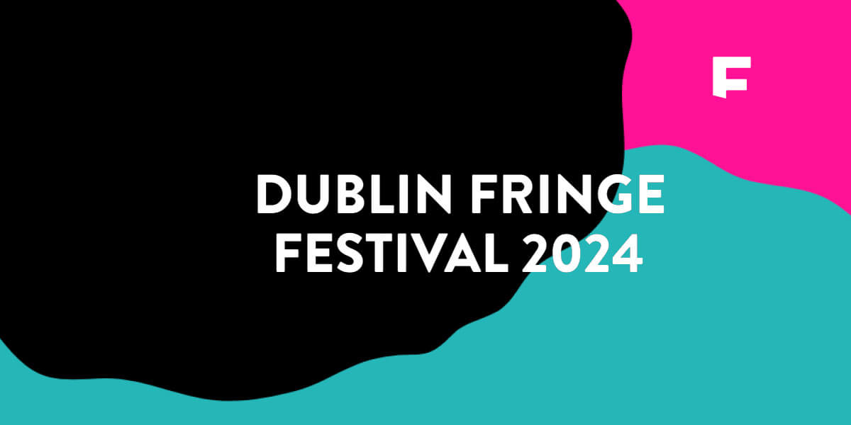 DUBLIN FRINGE FESTIVAL 2024 | 7 - 22 SEPTEMBER