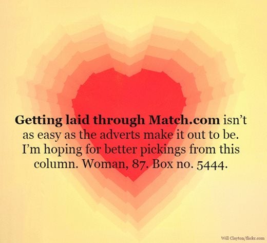 Image saying: Getting laid through Match.com isn't as easy as the adverts make it out to be. I'm hoping for better pickings from this column. Woman, 87.Box no. 5444.
