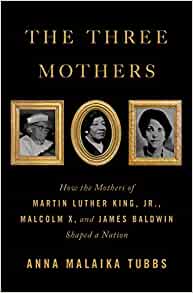 Book cover for The Three Mothers: How the Mothers of Martin Luther King, Jr., Malcolm X, and James Baldwin Shaped a Nation