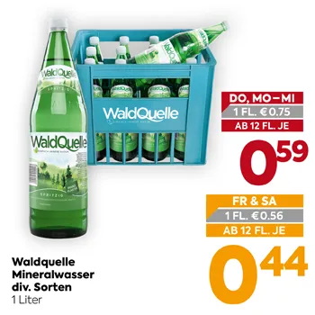Waldquelle Mineralwasser div. Sorten 1 Liter
DO, MO-MI 1 FL. €0.75
AB 12 FL. JE 0,59
FR & SA 1 FL. €0.56
AB 12 FL. JE 0,44