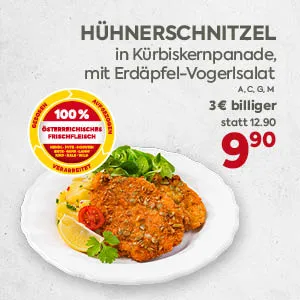 HÜHNERSCHNITZEL
in Kürbispanade,
mit Erdäpfel-Vogerlsalat
A, C, G, M
3€ billiger
statt 12.90
9,90