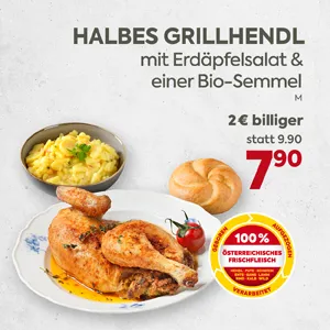 Halbes Grillhendl mit Erdäpfelsalat & einer Bio-Semmel
2 € billiger statt 9.90 nur 7,90
100 % ÖSTERREICHISCHES FRISCHFLEISCH