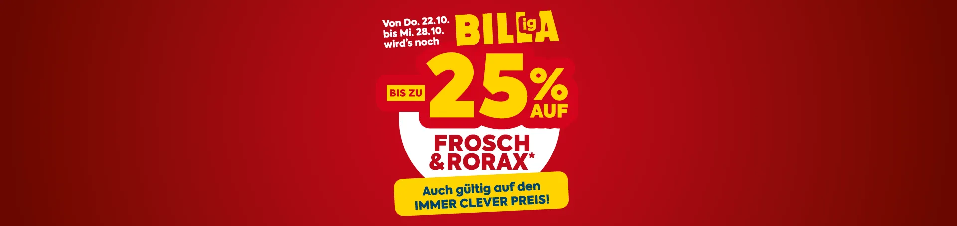 Am Donnerstag, 22.10. bis Mittwoch, 28.10. wirds noch Billiga! Bis zu -25 % auf Frosch und Rorax*. Auch gültig auf den Immer Clever Preis.